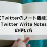 【Twitterのノート機能】Twitter Write Notesの使い方